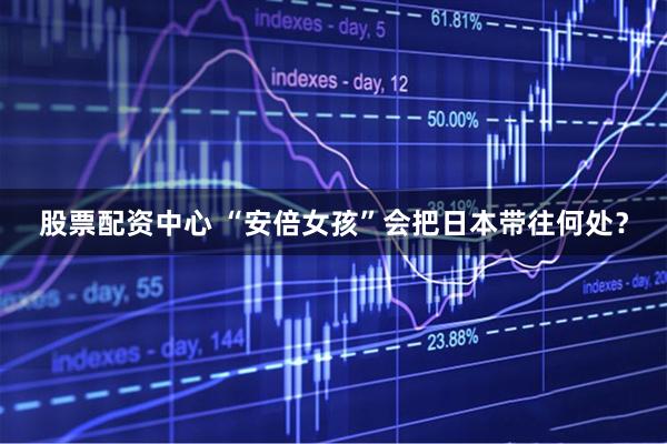 股票配资中心 “安倍女孩”会把日本带往何处？