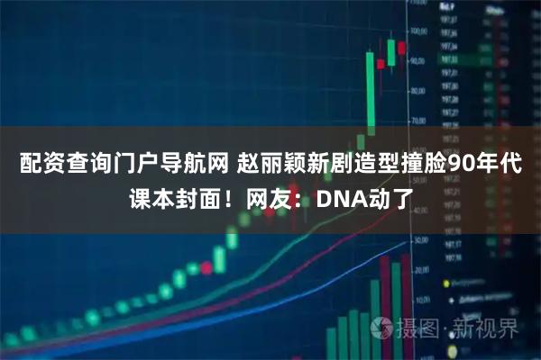 配资查询门户导航网 赵丽颖新剧造型撞脸90年代课本封面！网友：DNA动了