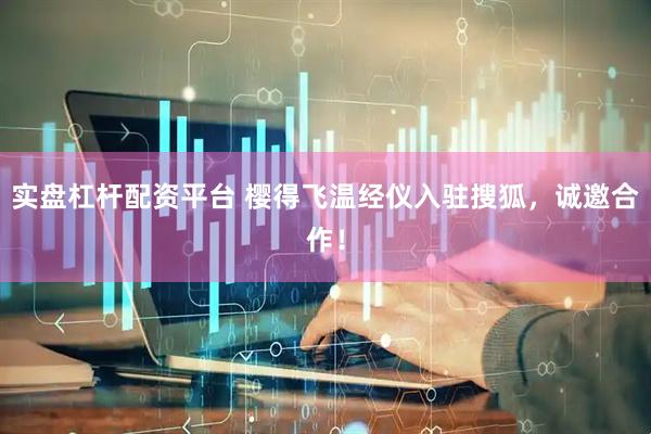 实盘杠杆配资平台 樱得飞温经仪入驻搜狐，诚邀合作！