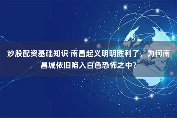 炒股配资基础知识 南昌起义明明胜利了,为何南昌城依旧陷入白色恐怖之中?