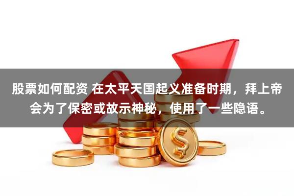 股票如何配资 在太平天国起义准备时期，拜上帝会为了保密或故示神秘，使用了一些隐语。