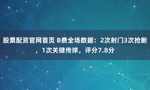 股票配资官网首页 B费全场数据：2次射门3次抢断，1次关键传球，评分7.8分